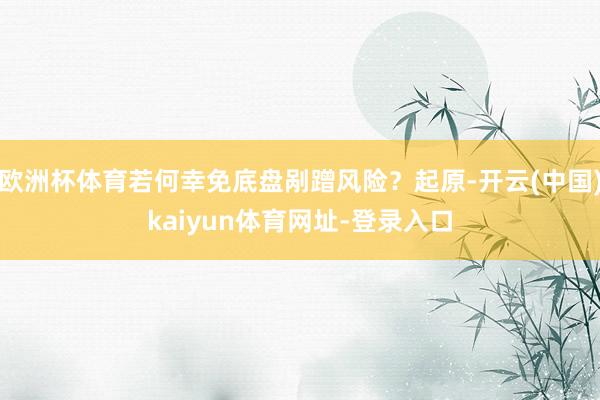 欧洲杯体育若何幸免底盘剐蹭风险?起原-开云(中国)kaiyun体育网址-登录入口