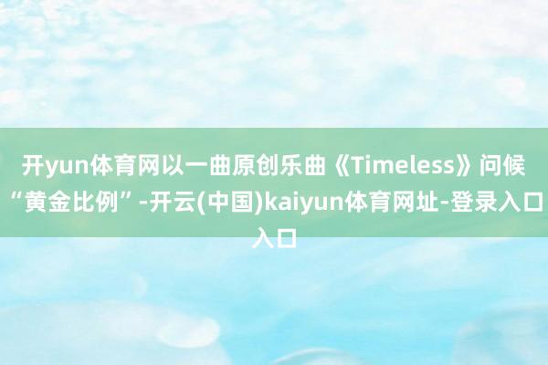 开yun体育网以一曲原创乐曲《Timeless》问候“黄金比例”-开云(中国)kaiyun体育网址-登录入口