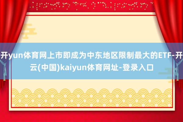 开yun体育网上市即成为中东地区限制最大的ETF-开云(中国)kaiyun体育网址-登录入口