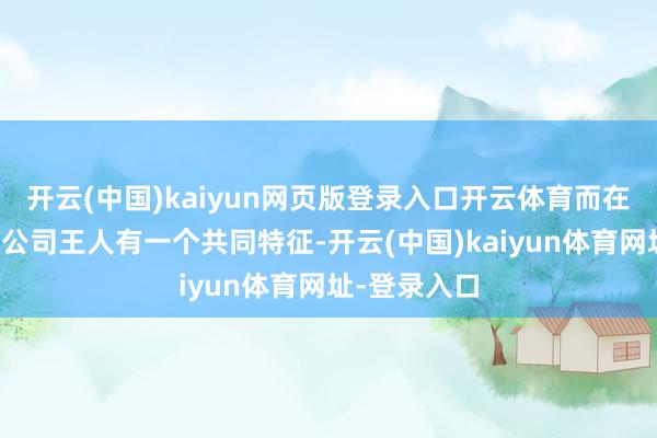 开云(中国)kaiyun网页版登录入口开云体育而在停牌前这些公司王人有一个共同特征-开云(中国)kaiyun体育网址-登录入口