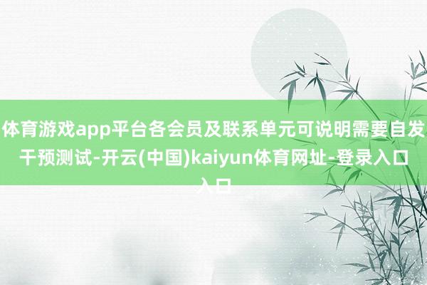 体育游戏app平台各会员及联系单元可说明需要自发干预测试-开云(中国)kaiyun体育网址-登录入口