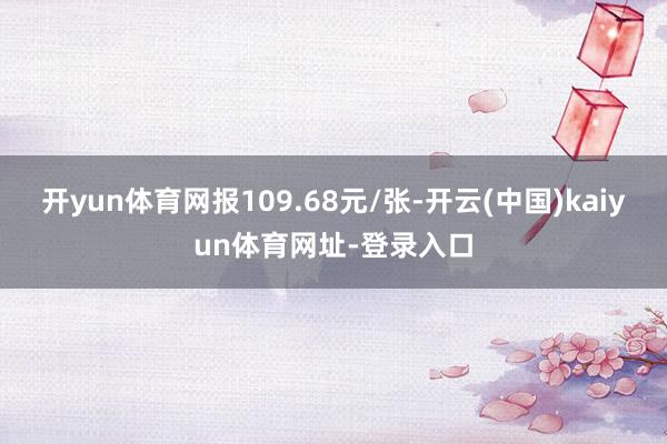 开yun体育网报109.68元/张-开云(中国)kaiyun体育网址-登录入口