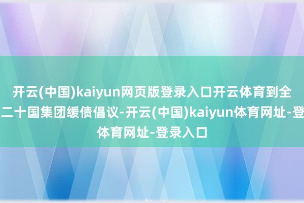 开云(中国)kaiyun网页版登录入口开云体育到全面落实二十国集团缓债倡议-开云(中国)kaiyun体育网址-登录入口