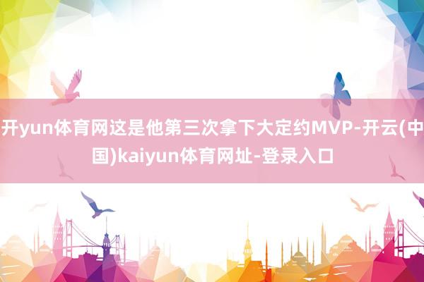 开yun体育网这是他第三次拿下大定约MVP-开云(中国)kaiyun体育网址-登录入口