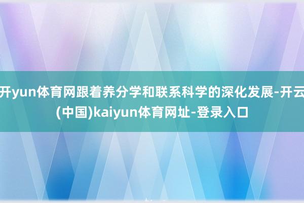 开yun体育网跟着养分学和联系科学的深化发展-开云(中国)kaiyun体育网址-登录入口