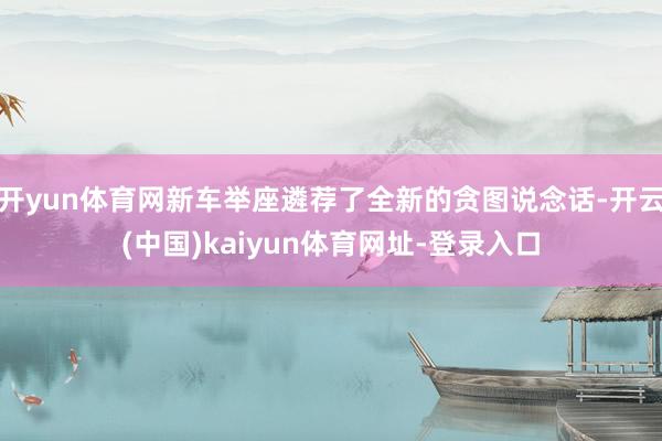 开yun体育网新车举座遴荐了全新的贪图说念话-开云(中国)kaiyun体育网址-登录入口