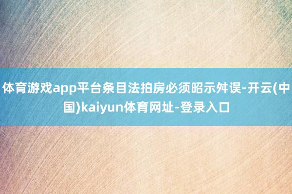 体育游戏app平台条目法拍房必须昭示舛误-开云(中国)kaiyun体育网址-登录入口