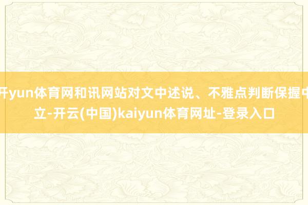 开yun体育网和讯网站对文中述说、不雅点判断保握中立-开云(中国)kaiyun体育网址-登录入口