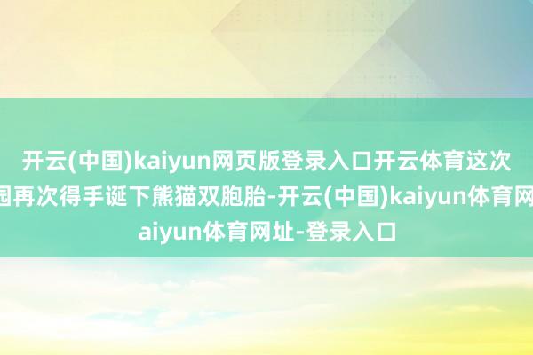 开云(中国)kaiyun网页版登录入口开云体育这次在柏林动物园再次得手诞下熊猫双胞胎-开云(中国)kaiyun体育网址-登录入口