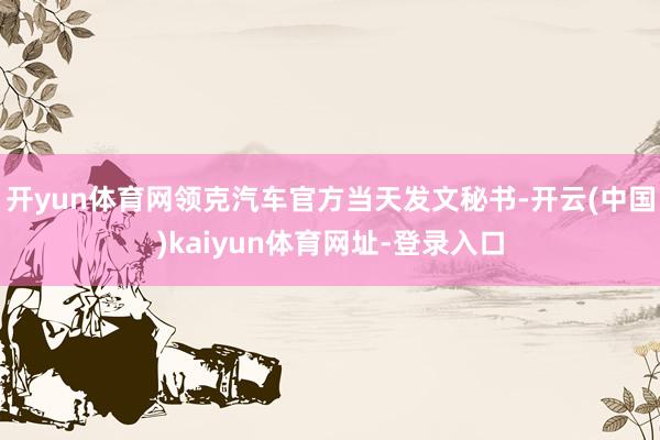 开yun体育网领克汽车官方当天发文秘书-开云(中国)kaiyun体育网址-登录入口