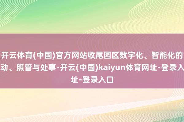 开云体育(中国)官方网站收尾园区数字化、智能化的启动、照管与处事-开云(中国)kaiyun体育网址-登录入口