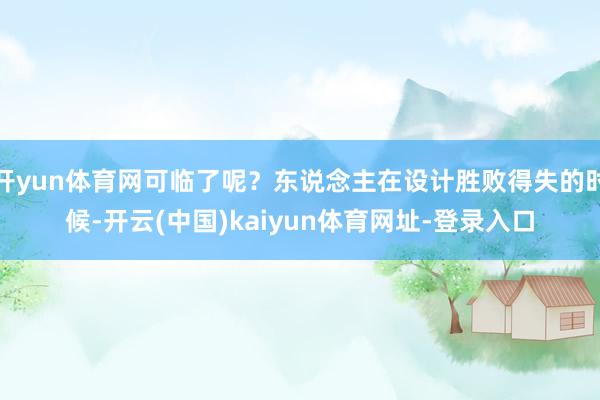 开yun体育网可临了呢？东说念主在设计胜败得失的时候-开云(中国)kaiyun体育网址-登录入口