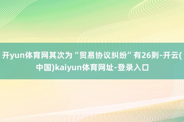 开yun体育网其次为“贸易协议纠纷”有26则-开云(中国)kaiyun体育网址-登录入口