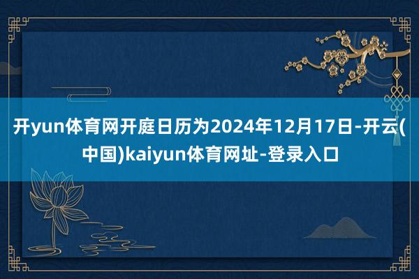开yun体育网开庭日历为2024年12月17日-开云(中国)kaiyun体育网址-登录入口