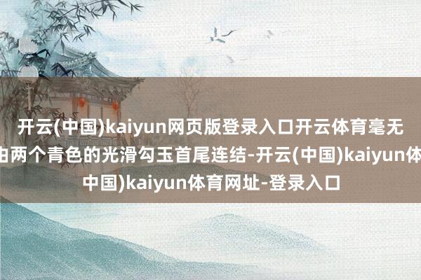 开云(中国)kaiyun网页版登录入口开云体育毫无东谈主气的脸是由两个青色的光滑勾玉首尾连结-开云(中国)kaiyun体育网址-登录入口