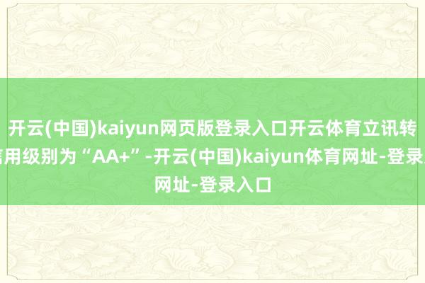 开云(中国)kaiyun网页版登录入口开云体育立讯转债信用级别为“AA+”-开云(中国)kaiyun体育网址-登录入口