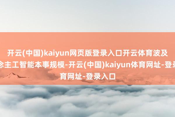 开云(中国)kaiyun网页版登录入口开云体育波及东说念主工智能本事规模-开云(中国)kaiyun体育网址-登录入口