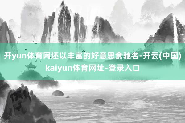 开yun体育网还以丰富的好意思食驰名-开云(中国)kaiyun体育网址-登录入口