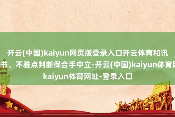 开云(中国)kaiyun网页版登录入口开云体育和讯网站对文中文书、不雅点判断保合手中立-开云(中国)kaiyun体育网址-登录入口