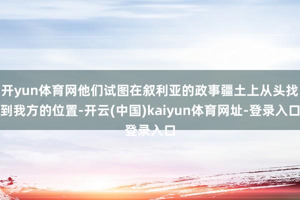 开yun体育网他们试图在叙利亚的政事疆土上从头找到我方的位置-开云(中国)kaiyun体育网址-登录入口