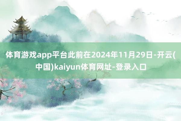 体育游戏app平台此前在2024年11月29日-开云(中国)kaiyun体育网址-登录入口
