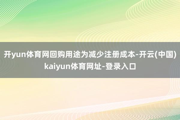 开yun体育网回购用途为减少注册成本-开云(中国)kaiyun体育网址-登录入口