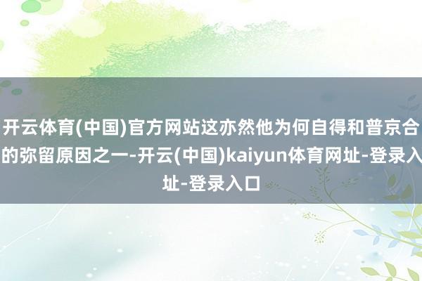 开云体育(中国)官方网站这亦然他为何自得和普京合营的弥留原因之一-开云(中国)kaiyun体育网址-登录入口