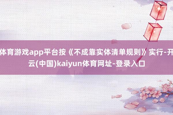 体育游戏app平台按《不成靠实体清单规则》实行-开云(中国)kaiyun体育网址-登录入口