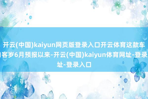 开云(中国)kaiyun网页版登录入口开云体育这款车型自客岁6月预报以来-开云(中国)kaiyun体育网址-登录入口
