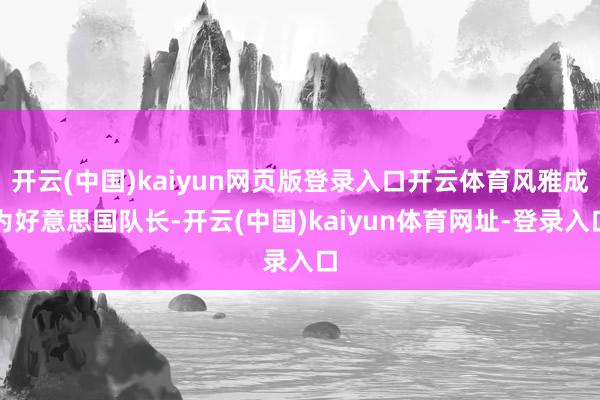 开云(中国)kaiyun网页版登录入口开云体育风雅成为好意思国队长-开云(中国)kaiyun体育网址-登录入口