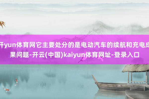开yun体育网它主要处分的是电动汽车的续航和充电成果问题-开云(中国)kaiyun体育网址-登录入口