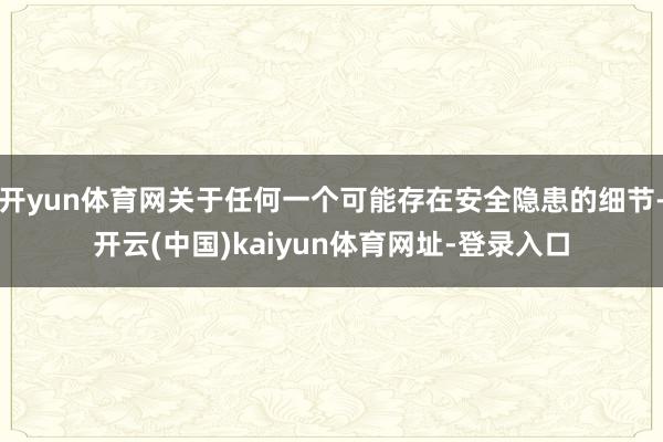 开yun体育网关于任何一个可能存在安全隐患的细节-开云(中国)kaiyun体育网址-登录入口