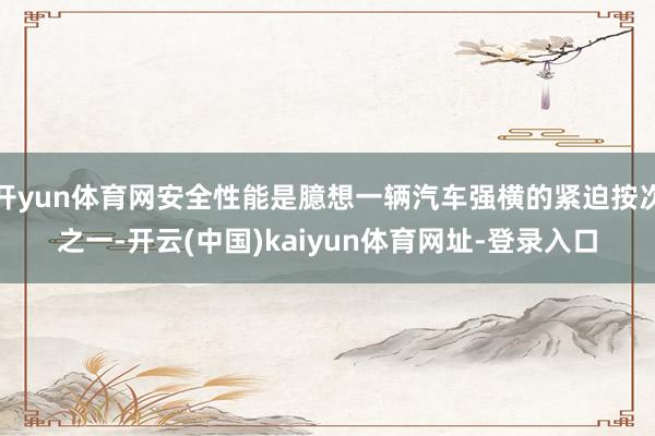 开yun体育网安全性能是臆想一辆汽车强横的紧迫按次之一-开云(中国)kaiyun体育网址-登录入口