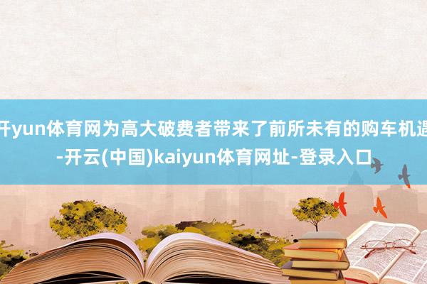 开yun体育网为高大破费者带来了前所未有的购车机遇-开云(中国)kaiyun体育网址-登录入口