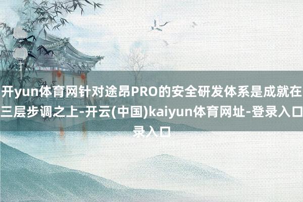 开yun体育网针对途昂PRO的安全研发体系是成就在三层步调之上-开云(中国)kaiyun体育网址-登录入口