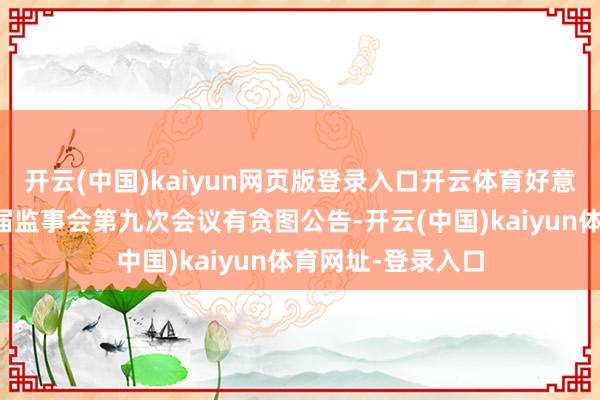 开云(中国)kaiyun网页版登录入口开云体育好意思芝股份：第五届监事会第九次会议有贪图公告-开云(中国)kaiyun体育网址-登录入口