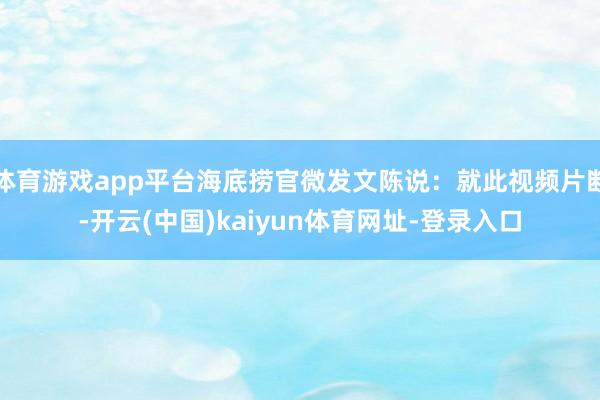 体育游戏app平台海底捞官微发文陈说:就此视频片断-开云(中国)kaiyun体育网址-登录入口