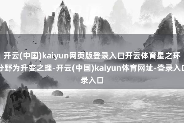 开云(中国)kaiyun网页版登录入口开云体育星之环分野为升变之理-开云(中国)kaiyun体育网址-登录入口