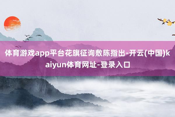 体育游戏app平台 花旗征询敷陈指出-开云(中国)kaiyun体育网址-登录入口