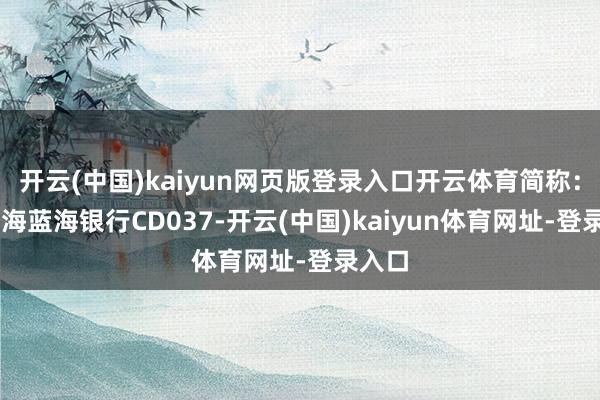 开云(中国)kaiyun网页版登录入口开云体育简称：24威海蓝海银行CD037-开云(中国)kaiyun体育网址-登录入口